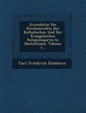 Grundsätze Des Kirchenrechts Der Katholischen Und Der Evangelischen Religionspartei in Deutschland, Volume 1... de Carl Friedrich Eichhorn