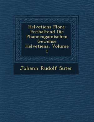 Helvetiens Flora: Enthaltend Die Phanerogamischen Gew Chse Helvetiens, Volume 1 de Johann Rudolf Suter