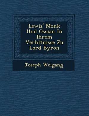 Lewis' Monk Und Ossian in Ihrem Verh&#65533;ltnisse Zu Lord Byron de Joseph Weigang