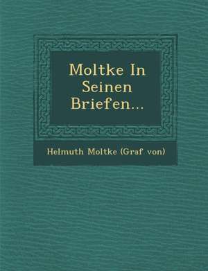 Moltke in Seinen Briefen... de Helmuth Moltke (Graf Von)