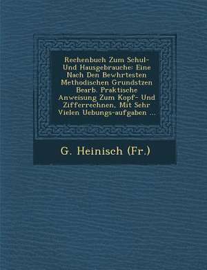 Rechenbuch Zum Schul- Und Hausgebrauche: Eine Nach Den Bew Hrtesten Methodischen Grunds Tzen Bearb. Praktische Anweisung Zum Kopf- Und Zifferrechnen, de G. Heinisch (Fr ).