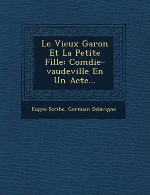 Le Vieux Gar&#65533;on Et La Petite Fille: Com&#65533;die-vaudeville En Un Acte... de Eug& Scribe