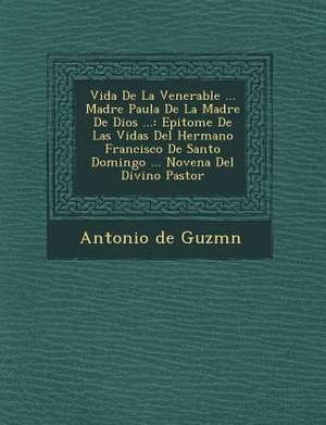 Vida De La Venerable ... Madre Paula De La Madre De Dios ...: Epitome De Las Vidas Del Hermano Francisco De Santo Domingo ... Novena Del Divino Pastor de Guzm&