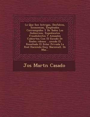 Lo Que Son Intrigas, Desfalcos, Economias, Empleados Corrompidos Y De Todos Los Gobiernos, Expedientes Fraudulentos Y Ama&#65533;ados Cubiertos Con El de Jos& Casado