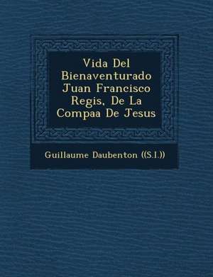 Vida Del Bienaventurado Juan Francisco Regis, De La Compa&#65533;&#65533;a De Jesus de Guillaume Daubenton ((S I. ))