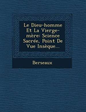 Le Dieu-Homme Et La Vierge-Mere: Science Sacree, Point de Vue Inseque... de Berseaux