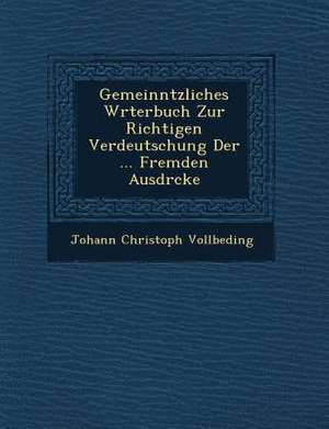 Gemeinn&#65533;tzliches W&#65533;rterbuch Zur Richtigen Verdeutschung Der ... Fremden Ausdr&#65533;cke de Johann Christoph Vollbeding