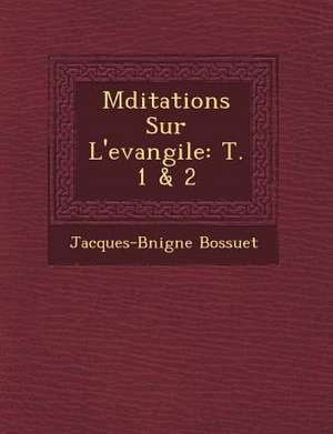 M&#65533;ditations Sur L'evangile: T. 1 & 2 de Jacques-B& Bossuet