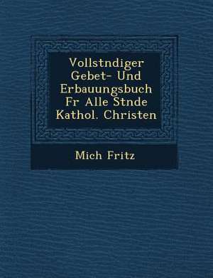 Vollst Ndiger Gebet- Und Erbauungsbuch Fur Alle St Nde Kathol. Christen de Mich Fritz