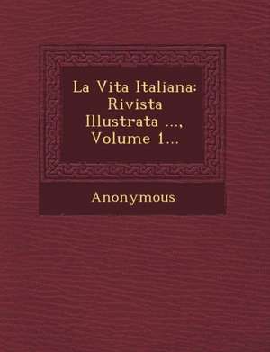 La Vita Italiana: Rivista Illustrata ..., Volume 1... de Anonymous