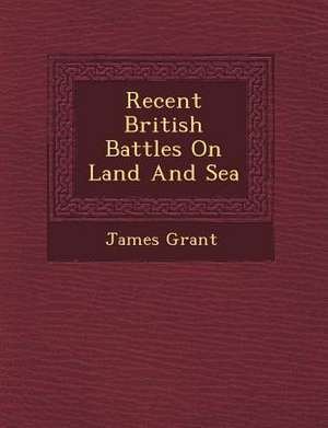 Recent British Battles On Land And Sea de James Grant