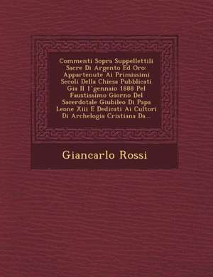 Commenti Sopra Suppellettili Sacre Di Argento Ed Oro: Appartenute Ai Primissimi Secoli Della Chiesa Pubblicati Gia Il 1 &#778;gennaio 1888 Pel Faustis de Giancarlo Rossi