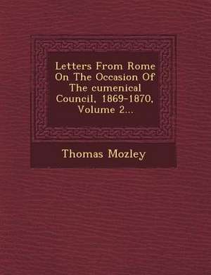 Letters from Rome on the Occasion of the Cumenical Council, 1869-1870, Volume 2... de Thomas Mozley