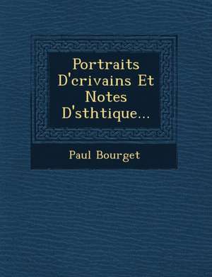 Portraits D' Crivains Et Notes D' Sth Tique... de Paul Bourget