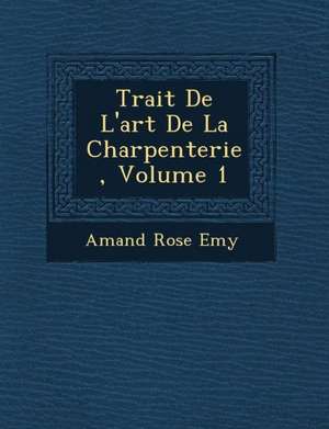 Trait&#65533; De L'art De La Charpenterie, Volume 1 de Amand Rose Emy