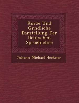 Kurze Und Gr Ndliche Darstellung Der Deutschen Sprachlehre de Johann Michael Heckner