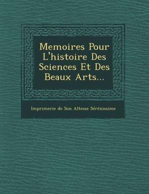 Memoires Pour L'Histoire Des Sciences Et Des Beaux Arts... de Imprimerie De Son Altesse Serenissime