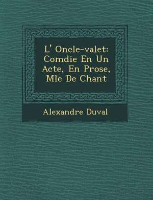 L' Oncle-valet: Com&#65533;die En Un Acte, En Prose, M&#65533;l&#65533;e De Chant de Alexandre Duval