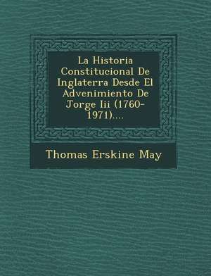 La Historia Constitucional De Inglaterra Desde El Advenimiento De Jorge Iii (1760-1971).... de Thomas Erskine May