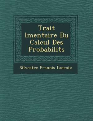 Trait L Mentaire Du Calcul Des Probabilit S de Silvestre Fran LaCroix