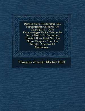 Dictionnaire Historique Des Personnages Célèbres De L'antiquité... Avec L'étymologie Et La Valeur De Leurs Noms Et Surnoms: Précédé D'un Essai Sur Les de François-Joseph-Michel Noël