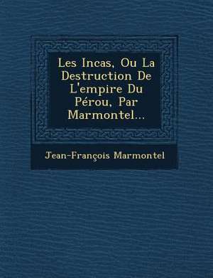 Les Incas, Ou La Destruction de L'Empire Du Perou, Par Marmontel... de Jean Francois Marmontel