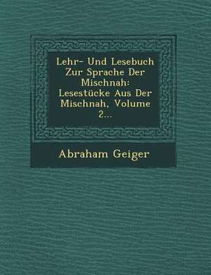 Lehr- Und Lesebuch Zur Sprache Der Mischnah: Lesestucke Aus Der Mischnah, Volume 2... de Abraham Geiger