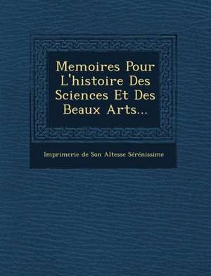 Memoires Pour L'Histoire Des Sciences Et Des Beaux Arts... de Imprimerie De Son Altesse Serenissime