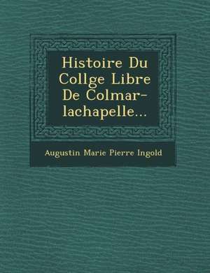 Histoire Du Coll GE Libre de Colmar-LaChapelle... de Augustin Marie Pierre Ingold