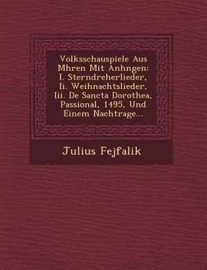 Volksschauspiele Aus M Hren Mit Anh Ngen: I. Sterndreherlieder, II. Weihnachtslieder, III. de Sancta Dorothea, Passional, 1495, Und Einem Nachtrage... de Julius Fejfalik