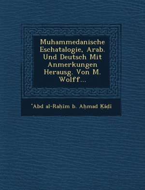 Muhammedanische Eschatalogie, Arab. Und Deutsch Mit Anmerkungen Herausg. Von M. Wolff... de Abd Al-Ra Im B. a. Mad