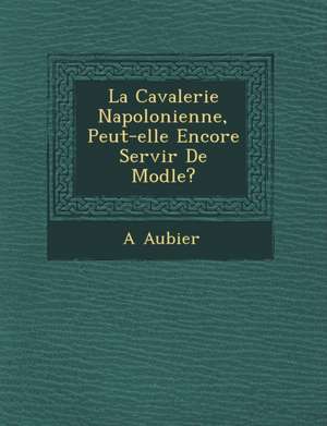 La Cavalerie Napol Onienne, Peut-Elle Encore Servir de Mod Le? de A. Aubier