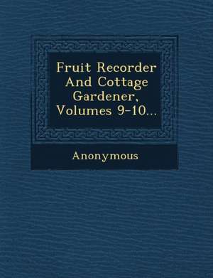 Fruit Recorder and Cottage Gardener, Volumes 9-10... de Anonymous