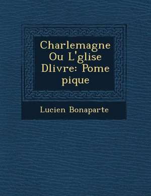 Charlemagne Ou L' Glise D Livr E: Po Me Pique de Lucien Bonaparte