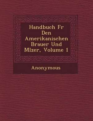 Handbuch F R Den Amerikanischen Brauer Und M Lzer, Volume 1 de Anonymous