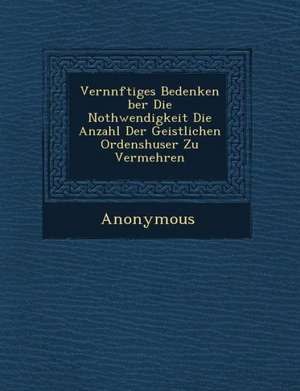 Vern Nftiges Bedenken Ber Die Nothwendigkeit Die Anzahl Der Geistlichen Ordensh User Zu Vermehren de Anonymous