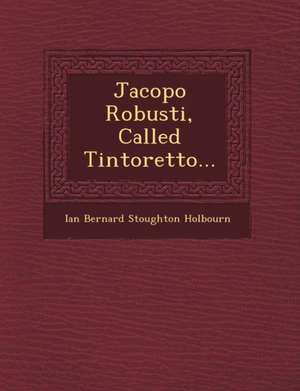 Jacopo Robusti, Called Tintoretto... de Ian Bernard Stoughton Holbourn