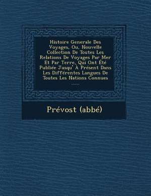 Histoire Generale Des Voyages, Ou, Nouvelle Collection de Toutes Les Relations de Voyages Par Mer Et Par Terre, Qui Ont Ete Publiee Jusqu' a Present D de Prevost (Abbe)