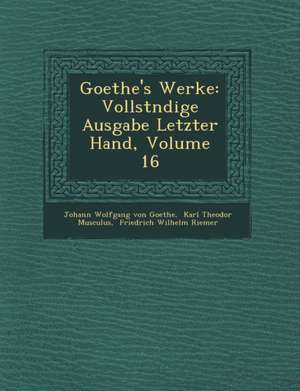 Goethe's Werke: Vollst Ndige Ausgabe Letzter Hand, Volume 16 de Johann Wolfgang von Goethe