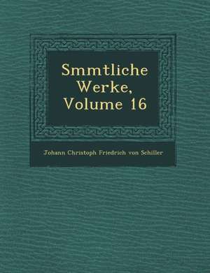 S Mmtliche Werke, Volume 16 de Johann Christoph Friedrich von Schiller