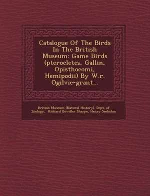 Catalogue Of The Birds In The British Museum: Game Birds (pterocletes, Gallin&#156;, Opisthocomi, Hemipodii) By W.r. Ogilvie-grant... de Henry Seebohm