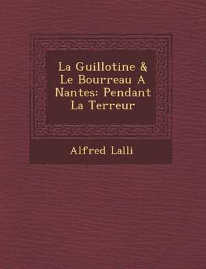 La Guillotine & Le Bourreau a Nantes: Pendant La Terreur de Lalli&