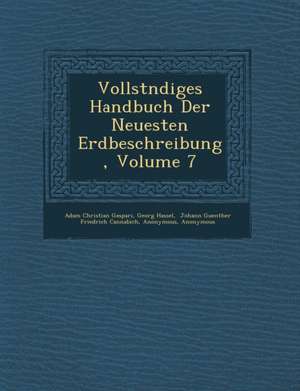 Vollst&#65533;ndiges Handbuch Der Neuesten Erdbeschreibung, Volume 7 de Adam Christian Gaspari