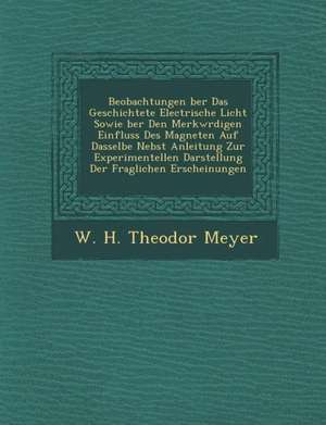 Beobachtungen Ber Das Geschichtete Electrische Licht Sowie Ber Den Merkw Rdigen Einfluss Des Magneten Auf Dasselbe Nebst Anleitung Zur Experimentellen de W. H. Theodor Meyer