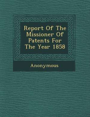 Report of the Missioner of Patents for the Year 1858 de Anonymous