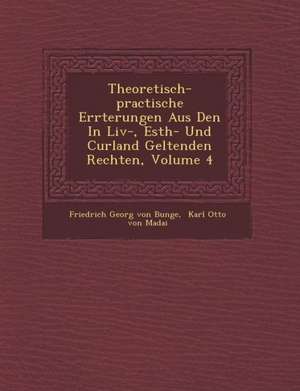 Theoretisch-Practische Er Rterungen Aus Den in LIV-, Esth- Und Curland Geltenden Rechten, Volume 4 de Friedrich Georg Von Bunge