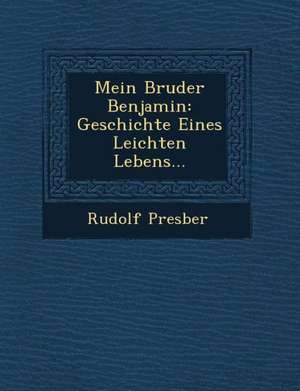 Mein Bruder Benjamin: Geschichte Eines Leichten Lebens... de Rudolf Presber