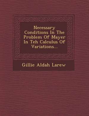 Necessary Conditions in the Problem of Mayer in Teh Calculus of Variations... de Gillie Aldah Larew