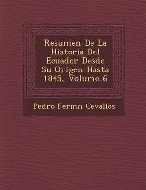 Resumen De La Historia Del Ecuador Desde Su Origen Hasta 1845, Volume 6 de Pedro Ferm& Cevallos