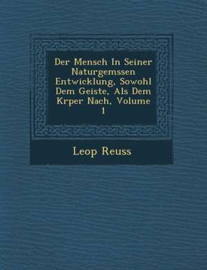 Der Mensch in Seiner Naturgem Ssen Entwicklung, Sowohl Dem Geiste, ALS Dem K Rper Nach, Volume 1 de Leop Reuss